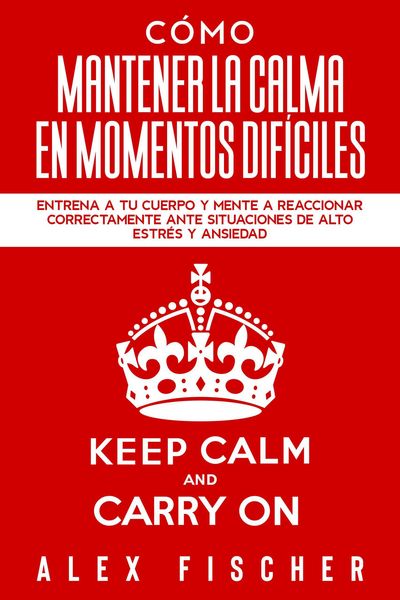 Produktbild: C&oacute;mo Mantener la Calma en Momentos Dif&iacute;ciles: Entrena a tu Cuerpo y Mente a Reaccionar Correctamente ante Situaciones de Alto Estr&eacute;s y Ansiedad