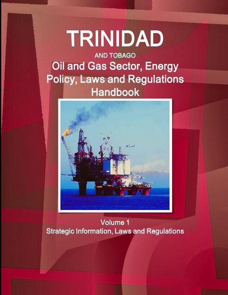 Produktbild: Trinidad and Tobago Oil and Gas Sector, Energy Policy, Laws and Regulations Handbook Volume 1 Strategic Information, Laws and Regulations