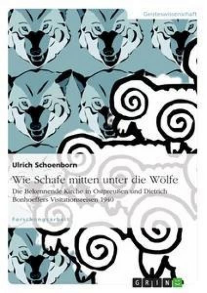 Wie Schafe mitten unter die Wölfe. Die Bekennende Kirche in Ostpreußen und Dietrich Bonhoeffers Visitationsreisen 1940, Taschenbuch von Ulrich