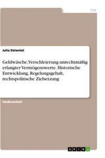 Geldwäsche, Verschleierung unrechtmäßig erlangter Vermögenswerte. Historische Entwicklung, Regelungsgehalt, rechtspolitische Zielsetzung, Taschenbuch