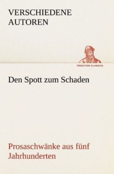 Den Spott zum Schaden. Prosaschwänke aus fünf Jahrhunderten, Taschenbuch von Verschiedene Autoren, Tredition, 9783842488120