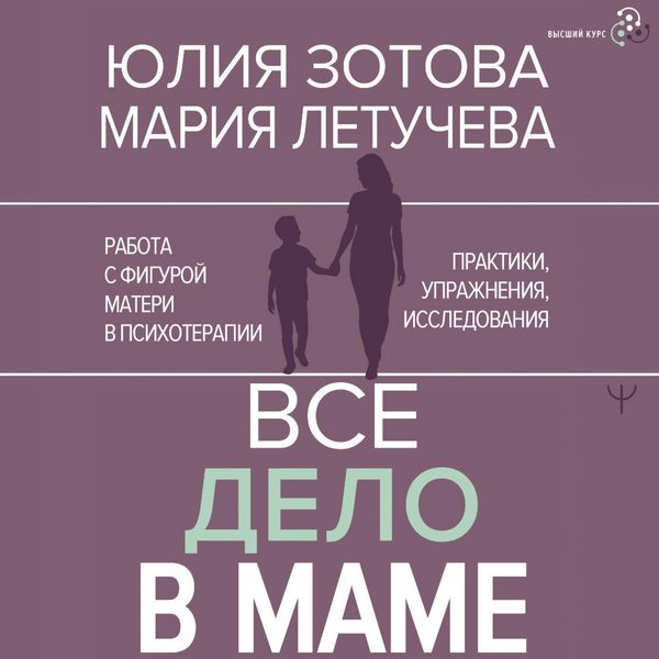 Vse delo v mame. Rabota s figuroj materi v psihoterapii. Praktiki, uprazhneniya, issledovaniya - Yulia Zotova , Maria Letucheva, Audio, 9785171854447