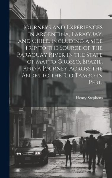Produktbild: Journeys and Experiences in Argentina, Paraguay, and Chile, Including a Side Trip to the Source of the Paraguay River in the State of Matto Grosso, Br
