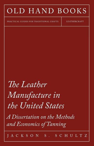 Produktbild: The Leather Manufacture in the United States - A Dissertation on the Methods and Economics of Tanning