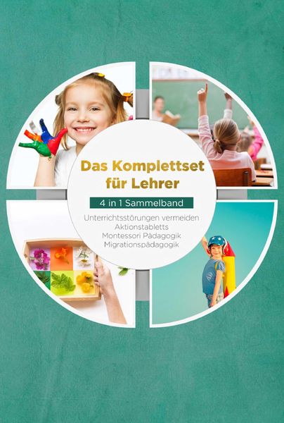 Produktbild: Das Komplettset f&uuml;r Lehrer - 4 in 1 Sammelband: Unterrichtsst&ouml;rungen vermeiden | Aktionstabletts | Montessori P&auml;dagogik | Migrationsp&auml;dagogik