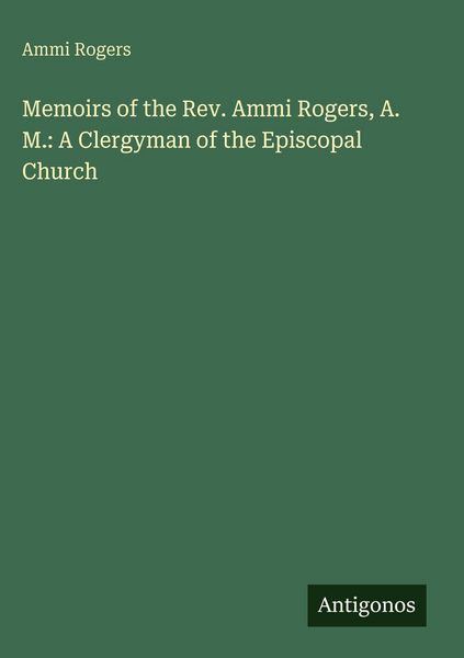 Produktbild: Memoirs of the Rev. Ammi Rogers, A. M.: A Clergyman of the Episcopal Church