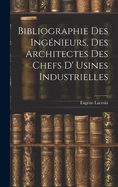 Produktbild: Bibliographie Des Ing&eacute;nieurs, Des Architectes Des Chefs D' Usines Industrielles