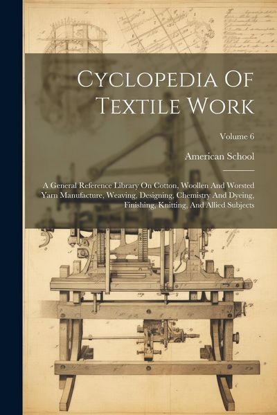Produktbild: Cyclopedia Of Textile Work: A General Reference Library On Cotton, Woollen And Worsted Yarn Manufacture, Weaving, Designing, Chemistry And Dyeing,