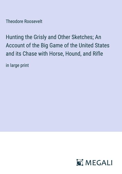 Produktbild: Hunting the Grisly and Other Sketches; An Account of the Big Game of the United States and its Chase with Horse, Hound, and Rifle