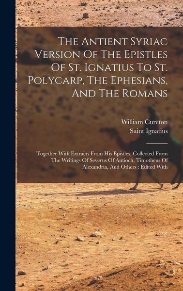 Produktbild: The Antient Syriac Version Of The Epistles Of St. Ignatius To St. Polycarp, The Ephesians, And The Romans