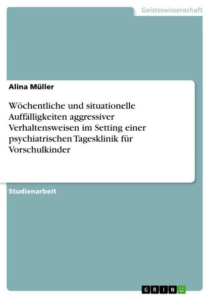 Produktbild: W&ouml;chentliche und situationelle Auff&auml;lligkeiten aggressiver Verhaltensweisen im Setting einer psychiatrischen Tagesklinik f&uuml;r Vorschulkinder