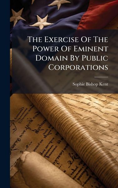 Produktbild: The Exercise Of The Power Of Eminent Domain By Public Corporations