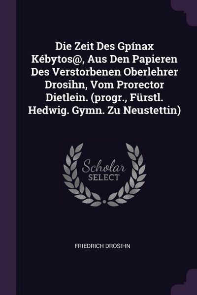 Produktbild: Die Zeit Des Gp&iacute;nax K&eacute;bytos@, Aus Den Papieren Des Verstorbenen Oberlehrer Drosihn, Vom Prorector Dietlein. (progr., F&uuml;rstl. Hedwig. Gymn. Zu Neustettin)