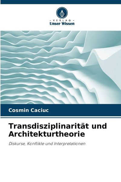 Transdisziplinarität und Architekturtheorie, Taschenbuch von Cosmin Caciuc, Verlag Unser Wissen, 9786209382635