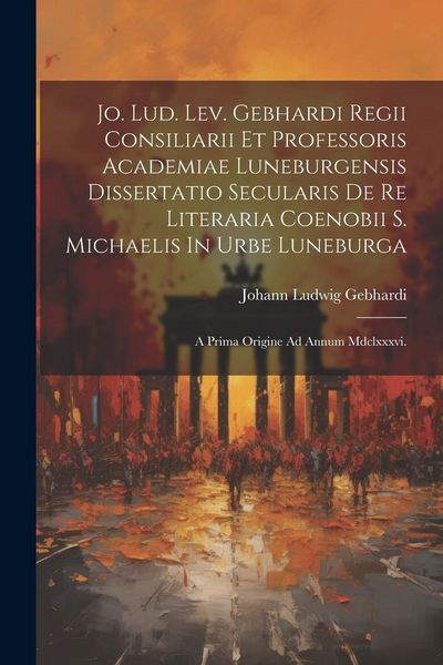 Produktbild: Jo. Lud. Lev. Gebhardi Regii Consiliarii Et Professoris Academiae Luneburgensis Dissertatio Secularis De Re Literaria Coenobii S. Michaelis In Urbe Lu