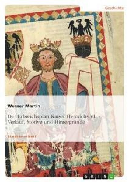Der Erbreichsplan Kaiser Heinrichs VI., Taschenbuch von Werner Martin, GRIN, 9783638658515