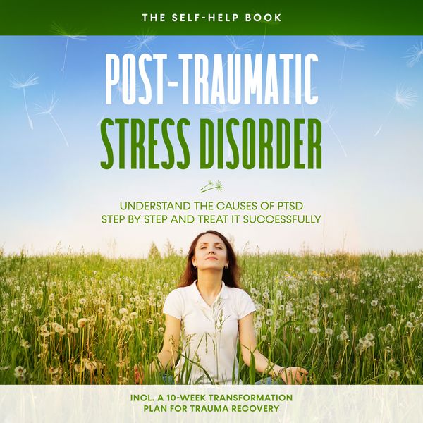 Produktbild: Post-Traumatic Stress Disorder: The Self-Help Book &ndash; Understand the Causes of PTSD Step by Step and Treat It Successfully &ndash; Including a 10-Week Transformation Plan for Trauma Recovery