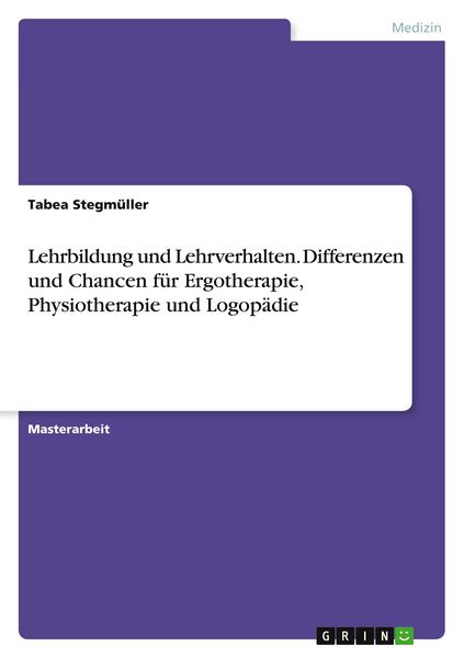 Lehrbildung und Lehrverhalten. Differenzen und Chancen für Ergotherapie, Physiotherapie und Logopädie, Taschenbuch von Tabea Stegmüller, GRIN,