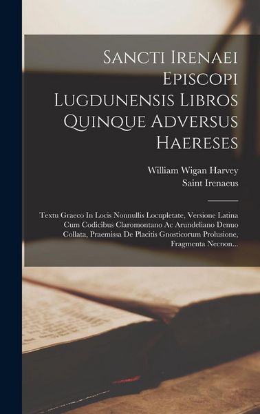 Produktbild: Sancti Irenaei Episcopi Lugdunensis Libros Quinque Adversus Haereses: Textu Graeco In Locis Nonnullis Locupletate, Versione Latina Cum Codicibus Claro