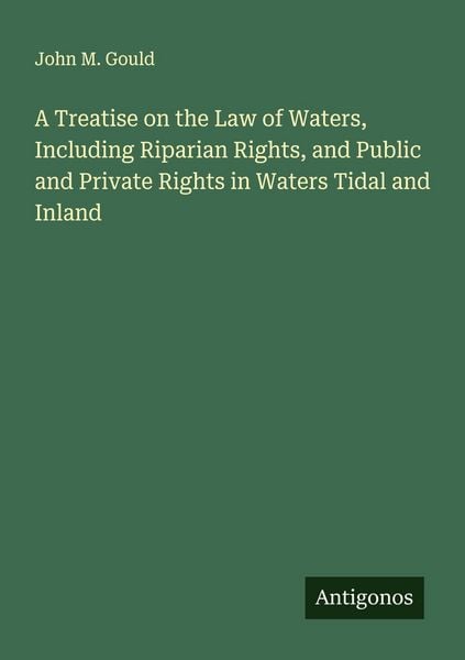 Produktbild: A Treatise on the Law of Waters, Including Riparian Rights, and Public and Private Rights in Waters Tidal and Inland