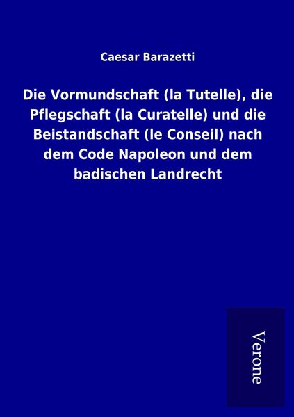 Produktbild: Die Vormundschaft (la Tutelle), die Pflegschaft (la Curatelle) und die Beistandschaft (le Conseil) nach dem Code Napoleon und dem badischen Landrecht
