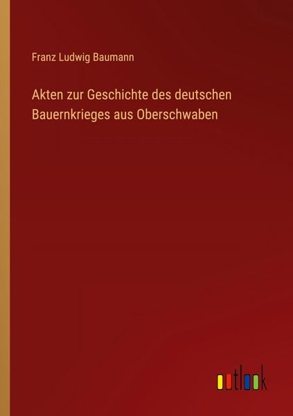 Akten zur Geschichte des deutschen Bauernkrieges aus Oberschwaben, Taschenbuch von Franz Ludwig Baumann, Outlook, 9783368524784