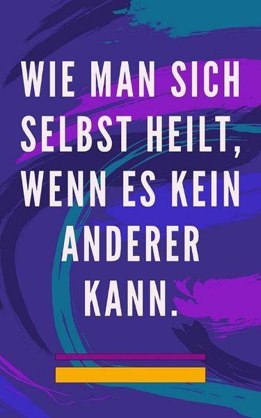 Produktbild: Wie man Sich Selbst Heilt, Wenn es Kein Anderer Kann.
