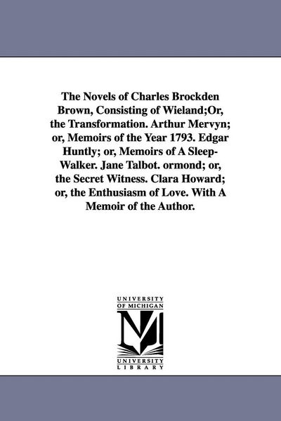 Produktbild: The Novels of Charles Brockden Brown, Consisting of Wieland;Or, the Transformation. Arthur Mervyn; or, Memoirs of the Year 1793. Edgar Huntly; or, Mem