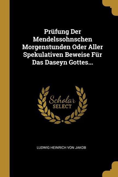 Produktbild: Pr&uuml;fung Der Mendelssohnschen Morgenstunden Oder Aller Spekulativen Beweise F&uuml;r Das Daseyn Gottes...
