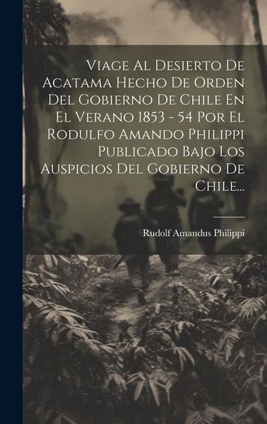 Produktbild: Viage Al Desierto De Acatama Hecho De Orden Del Gobierno De Chile En El Verano 1853 - 54 Por El Rodulfo Amando Philippi Publicado Bajo Los Auspicios D