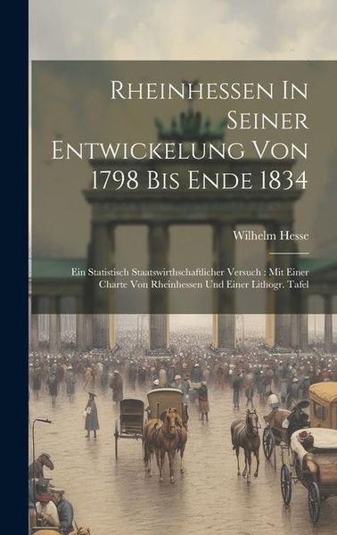 Produktbild: Rheinhessen In Seiner Entwickelung Von 1798 Bis Ende 1834: Ein Statistisch Staatswirthschaftlicher Versuch: Mit Einer Charte Von Rheinhessen Und Einer
