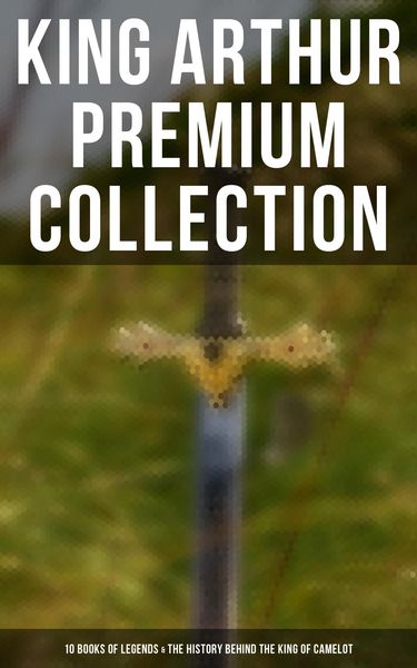 Produktbild: King Arthur Premium Collection: 10 Books of Legends & The History Behind The King of Camelot