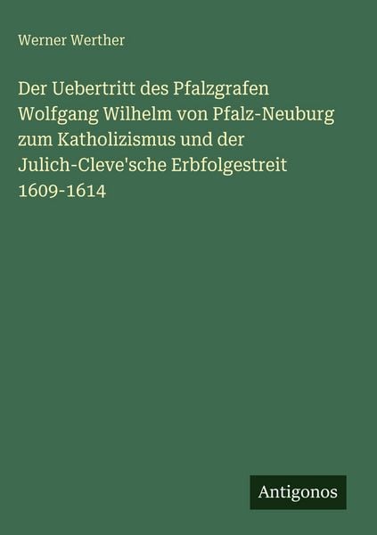 Produktbild: Der Uebertritt des Pfalzgrafen Wolfgang Wilhelm von Pfalz-Neuburg zum Katholizismus und der Julich-Cleve'sche Erbfolgestreit 1609-1614