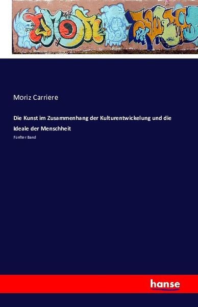Die Kunst im Zusammenhang der Kulturentwickelung und die Ideale der Menschheit, Taschenbuch von Moriz Carriere, Hansebooks, 9783741112218