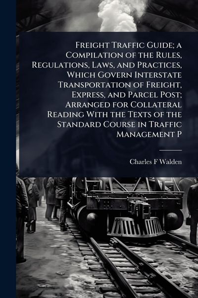 Produktbild: Freight Traffic Guide; a Compilation of the Rules, Regulations, Laws, and Practices, Which Govern Interstate Transportation of Freight, Express, and P