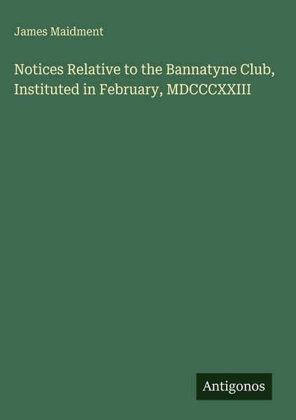Produktbild: Notices Relative to the Bannatyne Club, Instituted in February, MDCCCXXIII