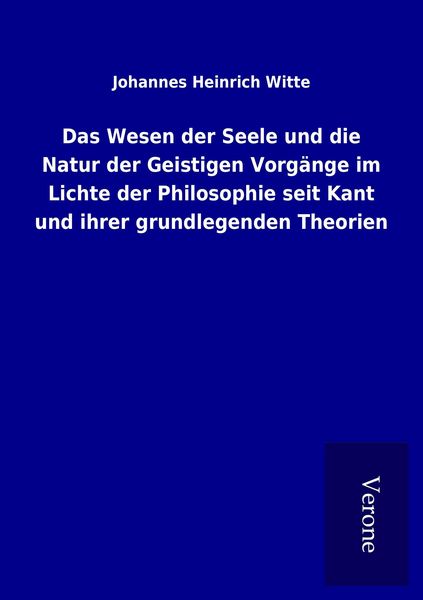 Produktbild: Das Wesen der Seele und die Natur der Geistigen Vorg&auml;nge im Lichte der Philosophie seit Kant und ihrer grundlegenden Theorien