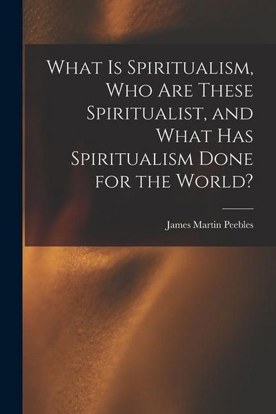 Produktbild: What Is Spiritualism, Who Are These Spiritualist, and What Has Spiritualism Done for the World?