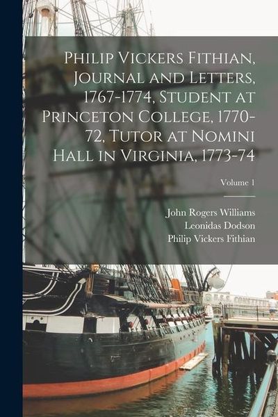 Produktbild: Philip Vickers Fithian, Journal and Letters, 1767-1774, Student at Princeton College, 1770-72, Tutor at Nomini Hall in Virginia, 1773-74; Volume 1