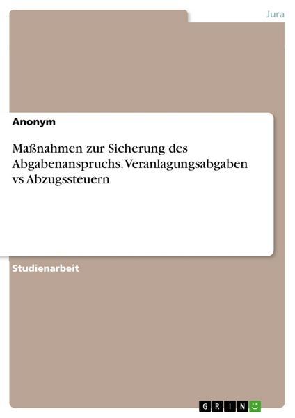 Maßnahmen zur Sicherung des Abgabenanspruchs. Veranlagungsabgaben vs Abzugssteuern, Taschenbuch von , GRIN, 9783668296534