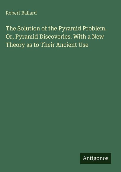 Produktbild: The Solution of the Pyramid Problem. Or, Pyramid Discoveries. With a New Theory as to Their Ancient Use