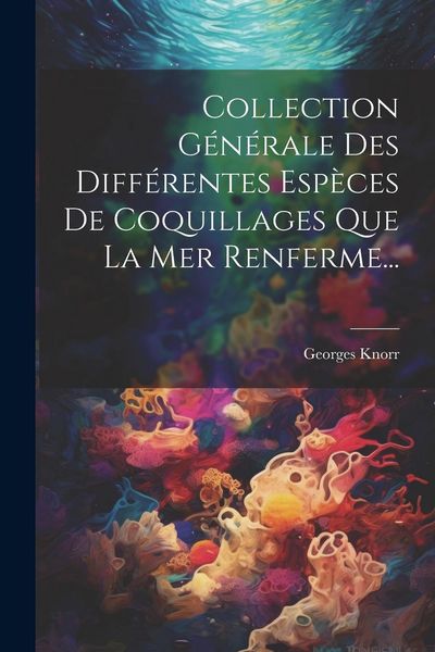 Produktbild: Collection G&eacute;n&eacute;rale Des Diff&eacute;rentes Esp&egrave;ces De Coquillages Que La Mer Renferme...