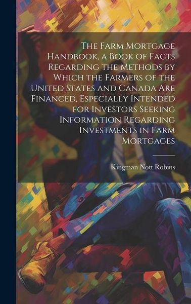 Produktbild: The Farm Mortgage Handbook, a Book of Facts Regarding the Methods by Which the Farmers of the United States and Canada are Financed, Especially Intend