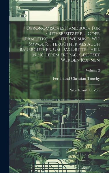 Produktbild: Oekonomisches Handbuch F&uuml;r Guthsbesitzere, ... Oder Pracktische Unterweisung, Wie Sowol Ritterg&uuml;ther Als Auch Bauerg&uuml;ther, Um Das Dritte Theil In H&ouml;he