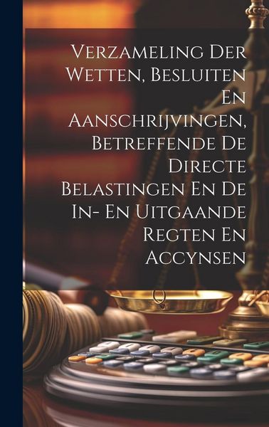 Produktbild: Verzameling Der Wetten, Besluiten En Aanschrijvingen, Betreffende De Directe Belastingen En De In- En Uitgaande Regten En Accynsen