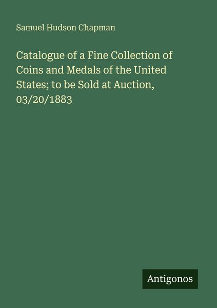 Produktbild: Catalogue of a Fine Collection of Coins and Medals of the United States; to be Sold at Auction, 03/20/1883