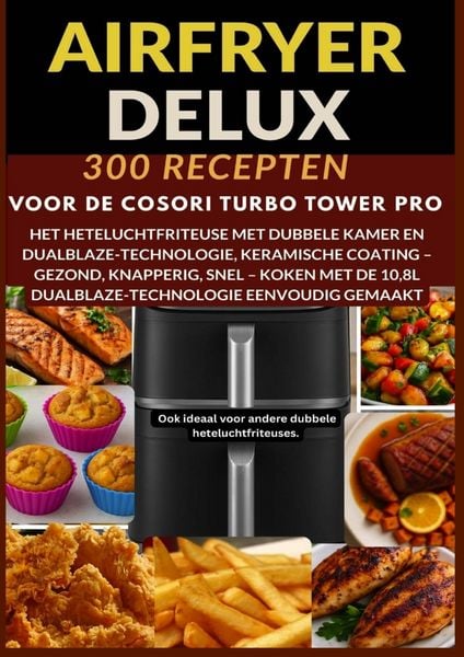 Airfryer Deluxe: 300 recepten voor de COSORI Turbo Tower Pro - het heteluchtfriteuse met dubbele kamer en DualBlaze-technologie, keramische coating,