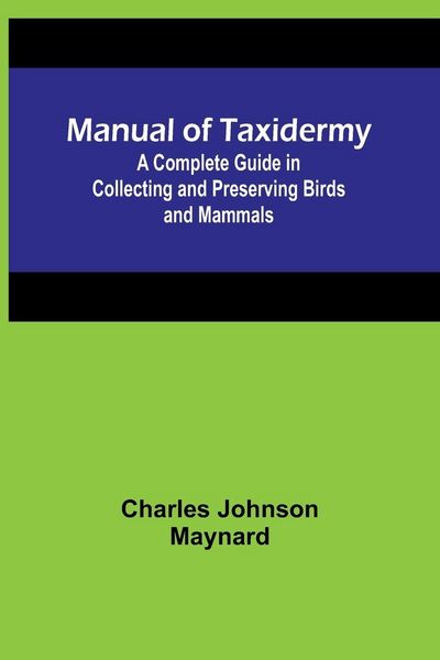 Produktbild: Manual of Taxidermy; A Complete Guide in Collecting and Preserving Birds and Mammals