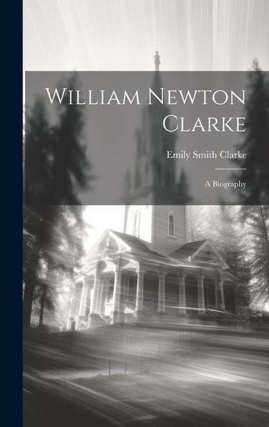 Produktbild: William Newton Clarke: A Biography