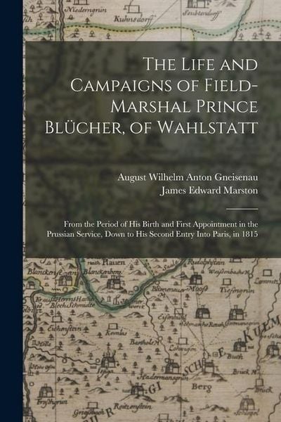 Produktbild: The Life and Campaigns of Field-Marshal Prince Bl&uuml;cher, of Wahlstatt: From the Period of His Birth and First Appointment in the Prussian Service, Down